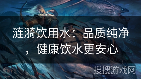 涟漪饮用水：品质纯净，健康饮水更安心