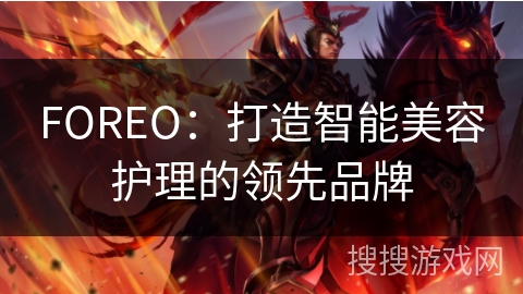 FOREO：打造智能美容护理的领先品牌