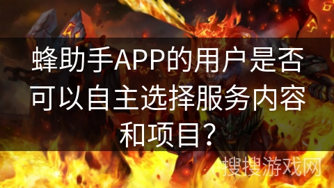 蜂助手APP的用户是否可以自主选择服务内容和项目？