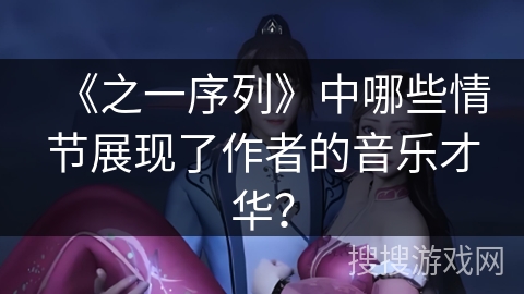 《之一序列》中哪些情节展现了作者的音乐才华？