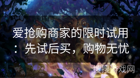 爱抢购商家的限时试用：先试后买，购物无忧