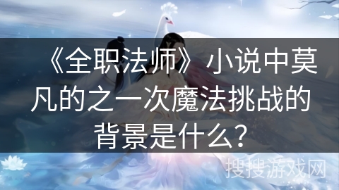 《全职法师》小说中莫凡的之一次魔法挑战的背景是什么？