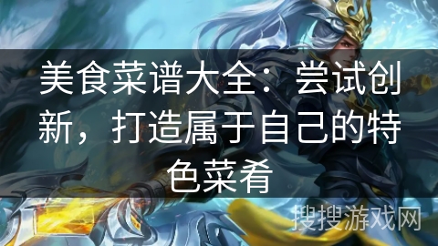 美食菜谱大全：尝试创新，打造属于自己的特色菜肴