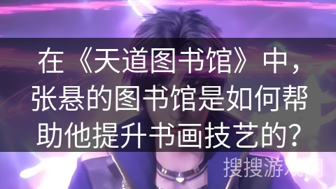 在《天道图书馆》中，张悬的图书馆是如何帮助他提升书画技艺的？