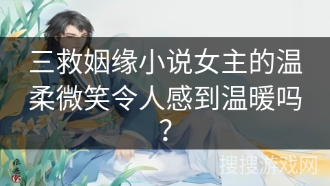 三救姻缘小说女主的温柔微笑令人感到温暖吗？