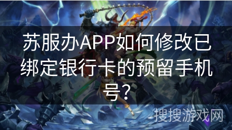 苏服办APP如何修改已绑定银行卡的预留手机号？
