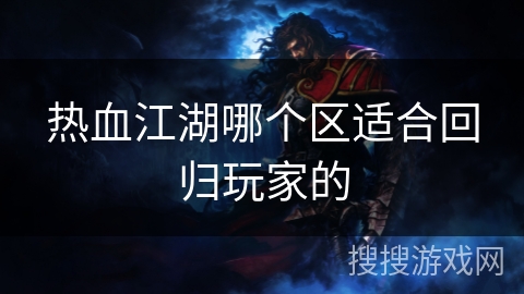 热血江湖哪个区适合回归玩家的
