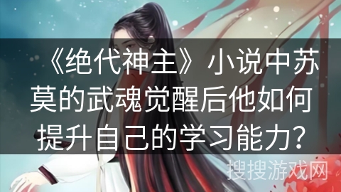 《绝代神主》小说中苏莫的武魂觉醒后他如何提升自己的学习能力？