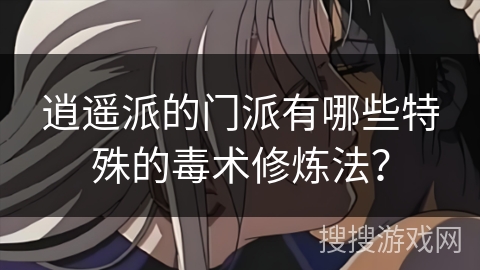 逍遥派的门派有哪些特殊的毒术修炼法？