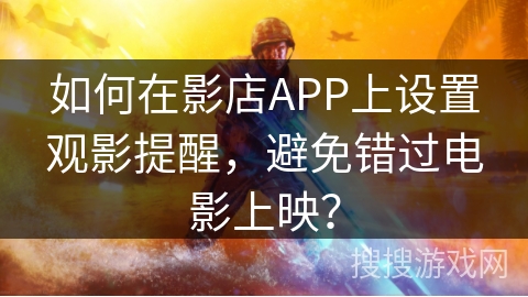 如何在影店APP上设置观影提醒，避免错过电影上映？