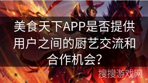 美食天下APP是否提供用户之间的厨艺交流和合作机会？