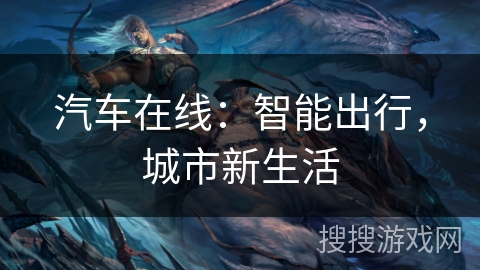 汽车在线：智能出行，城市新生活