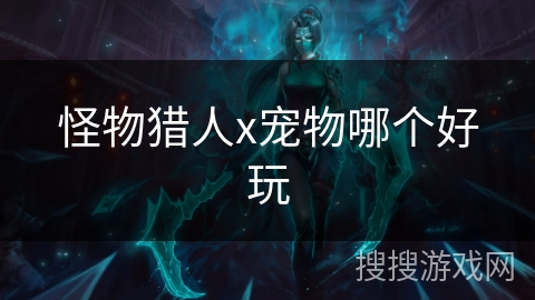 怪物猎人x宠物哪个好玩