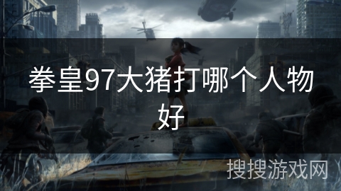 拳皇97大猪打哪个人物好