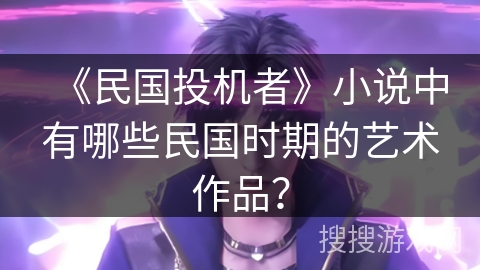 《民国投机者》小说中有哪些民国时期的艺术作品？