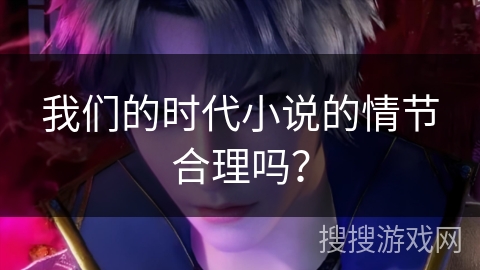 我们的时代小说的情节合理吗？