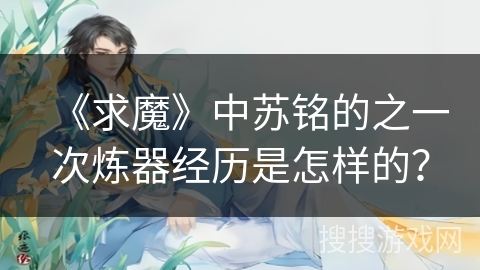 《求魔》中苏铭的之一次炼器经历是怎样的？
