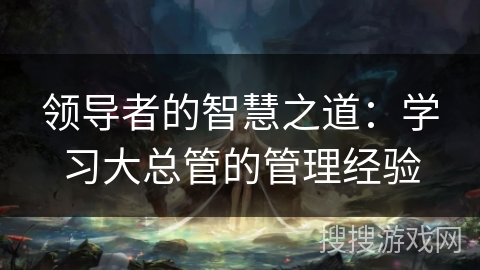 领导者的智慧之道：学习大总管的管理经验