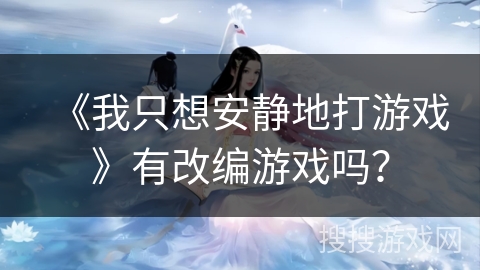 《我只想安静地打游戏》有改编游戏吗？