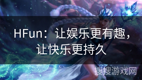 HFun：让娱乐更有趣，让快乐更持久