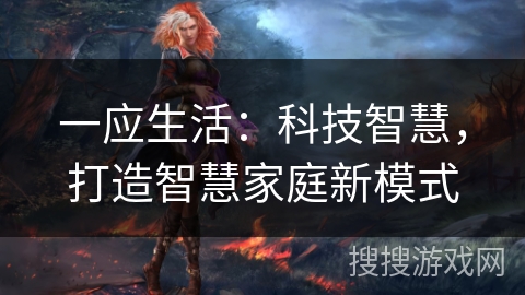 一应生活：科技智慧，打造智慧家庭新模式