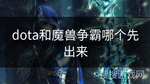 dota和魔兽争霸哪个先出来