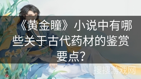 《黄金瞳》小说中有哪些关于古代药材的鉴赏要点？