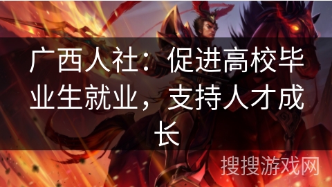 广西人社：促进高校毕业生就业，支持人才成长