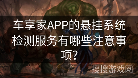 车享家APP的悬挂系统检测服务有哪些注意事项？