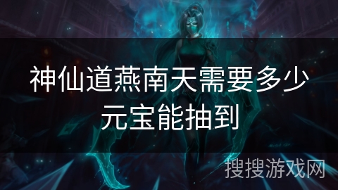 神仙道燕南天需要多少元宝能抽到