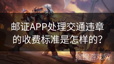 邮证APP处理交通违章的收费标准是怎样的？