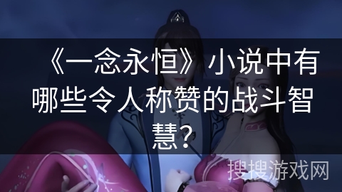 《一念永恒》小说中有哪些令人称赞的战斗智慧？
