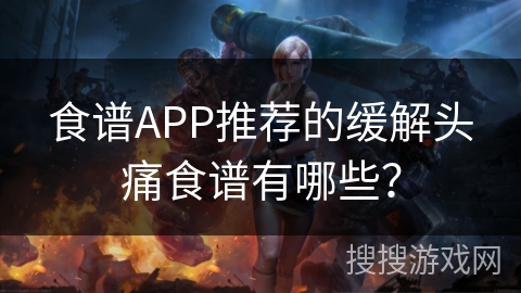 食谱APP推荐的缓解头痛食谱有哪些？