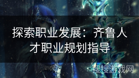 探索职业发展：齐鲁人才职业规划指导