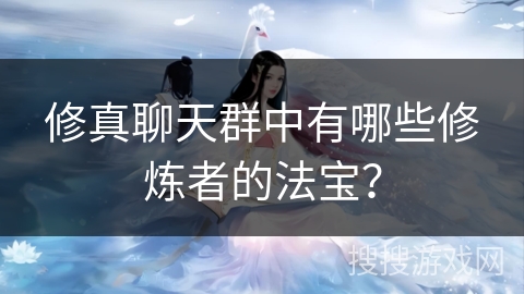 修真聊天群中有哪些修炼者的法宝？