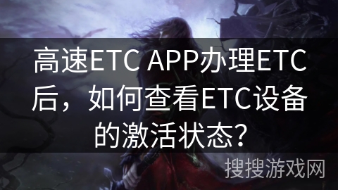 高速ETC APP办理ETC后，如何查看ETC设备的激活状态？