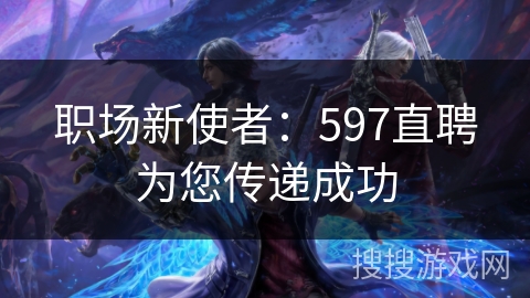 职场新使者：597直聘为您传递成功