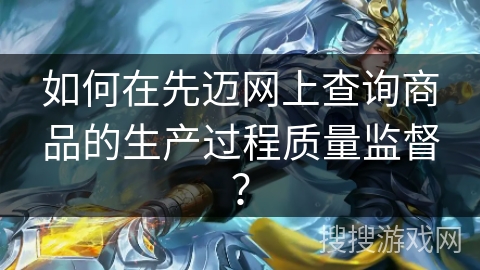 如何在先迈网上查询商品的生产过程质量监督？
