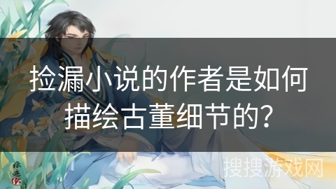 捡漏小说的作者是如何描绘古董细节的？