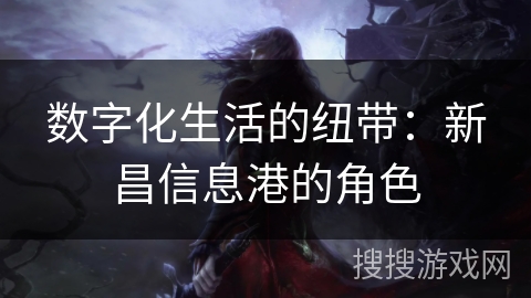 数字化生活的纽带：新昌信息港的角色