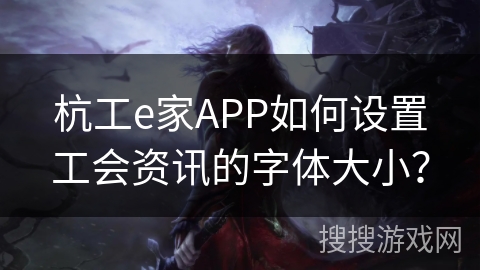 杭工e家APP如何设置工会资讯的字体大小？