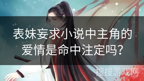 表妹妄求小说中主角的爱情是命中注定吗？