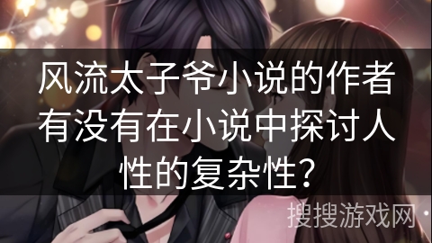 风流太子爷小说的作者有没有在小说中探讨人性的复杂性？