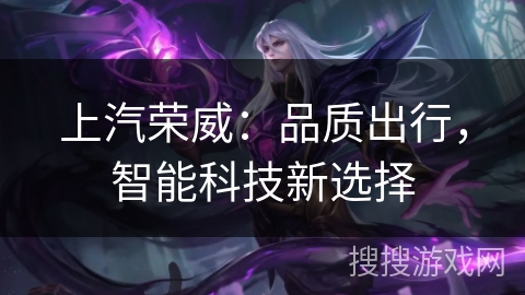 上汽荣威：品质出行，智能科技新选择