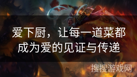 爱下厨，让每一道菜都成为爱的见证与传递