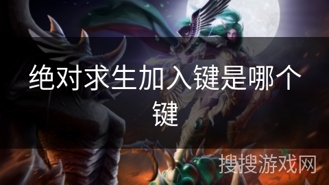 绝对求生加入键是哪个键