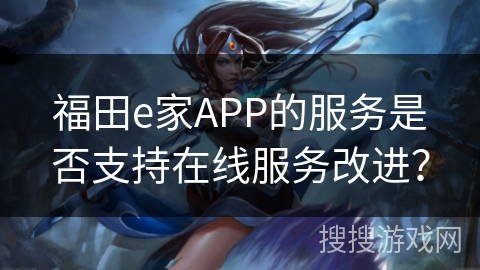 福田e家APP的服务是否支持在线服务改进？
