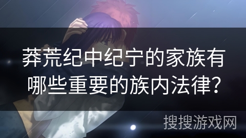 莽荒纪中纪宁的家族有哪些重要的族内法律？