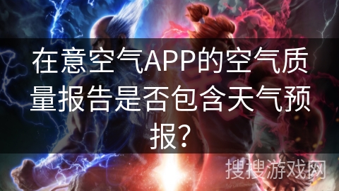 在意空气APP的空气质量报告是否包含天气预报？