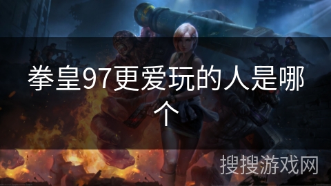 拳皇97更爱玩的人是哪个